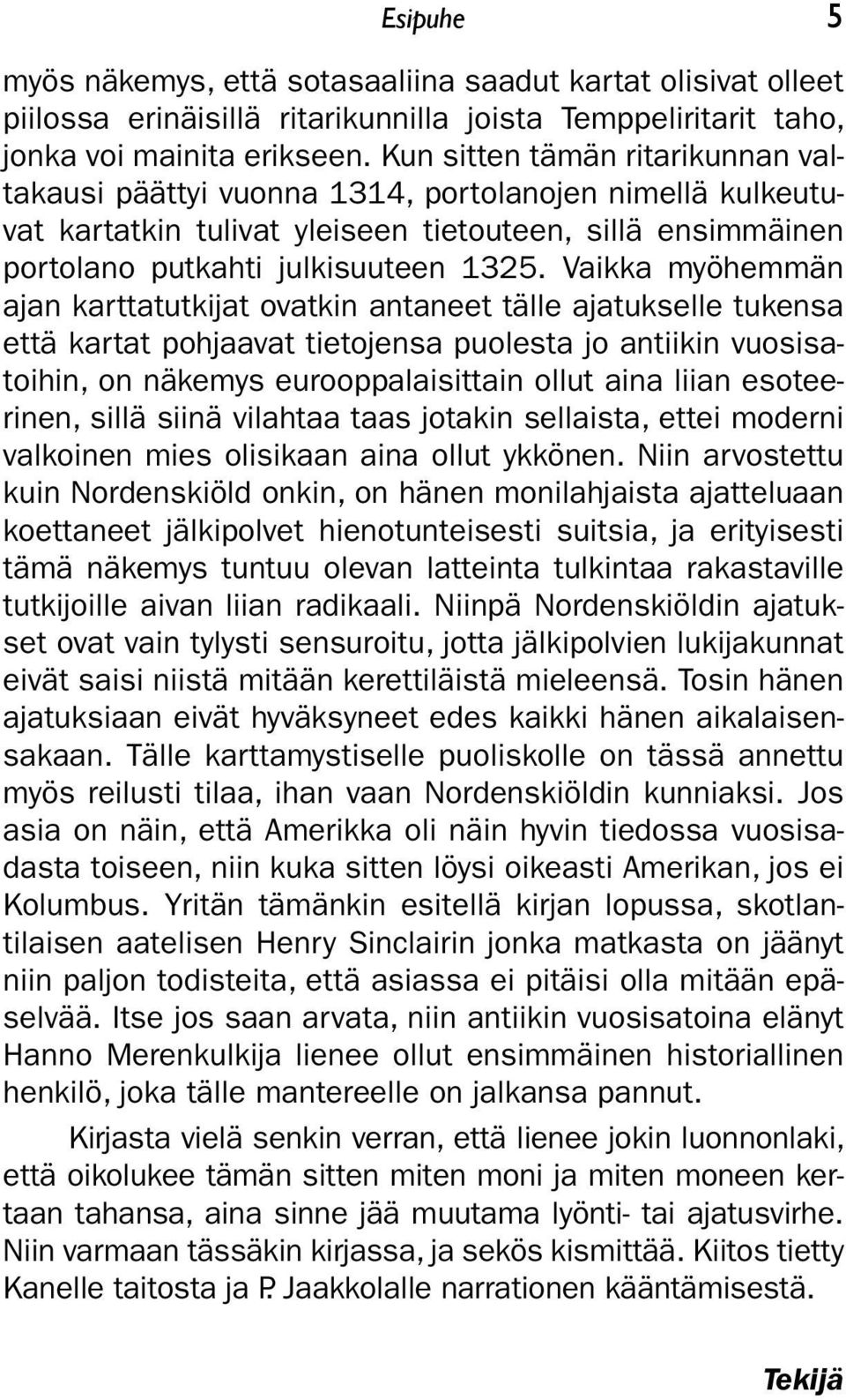 Vaikka myöhemmän ajan karttatutkijat ovatkin antaneet tälle ajatukselle tukensa että kartat pohjaavat tietojensa puolesta jo antiikin vuosisatoihin, on näkemys eurooppalaisittain ollut aina liian