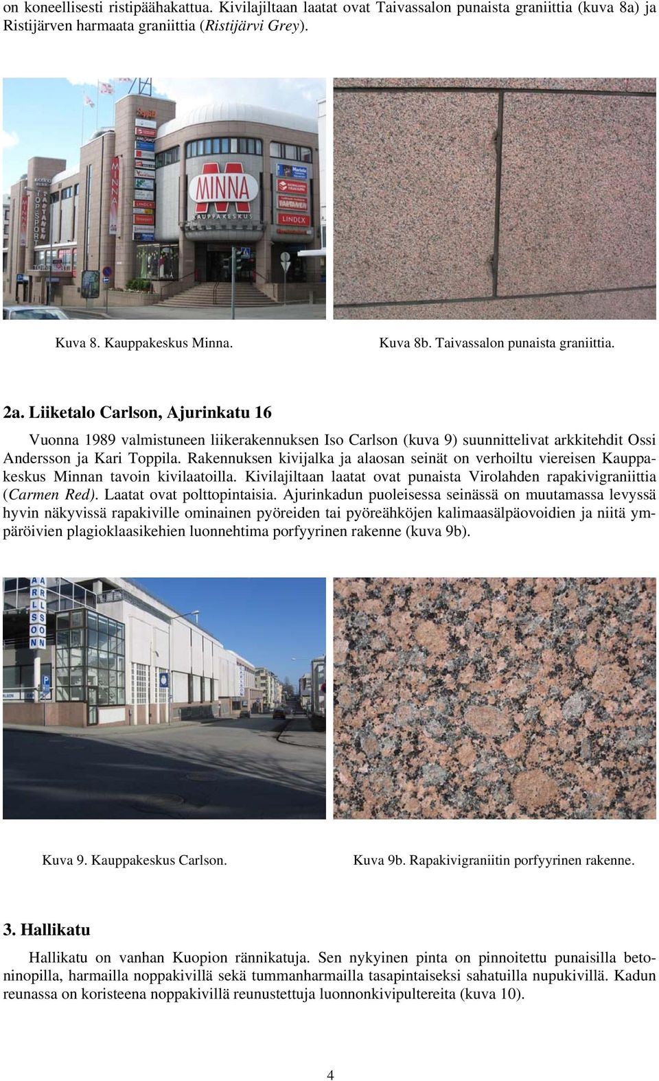 Rakennuksen kivijalka ja alaosan seinät on verhoiltu viereisen Kauppakeskus Minnan tavoin kivilaatoilla. Kivilajiltaan laatat ovat punaista Virolahden rapakivigraniittia (Carmen Red).