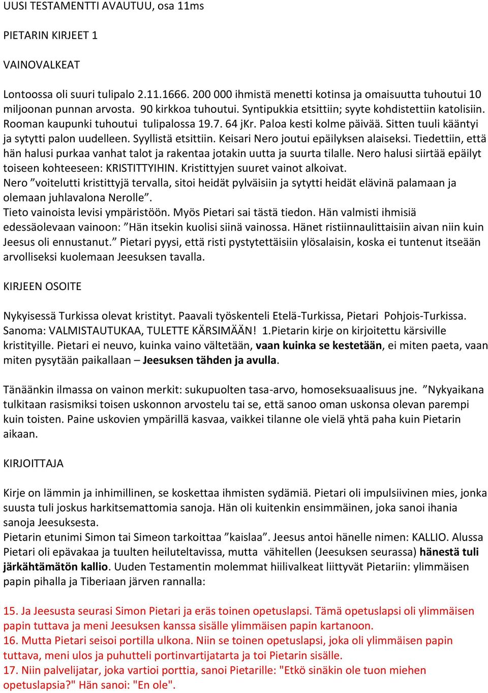 Sitten tuuli kääntyi ja sytytti palon uudelleen. Syyllistä etsittiin. Keisari Nero joutui epäilyksen alaiseksi.