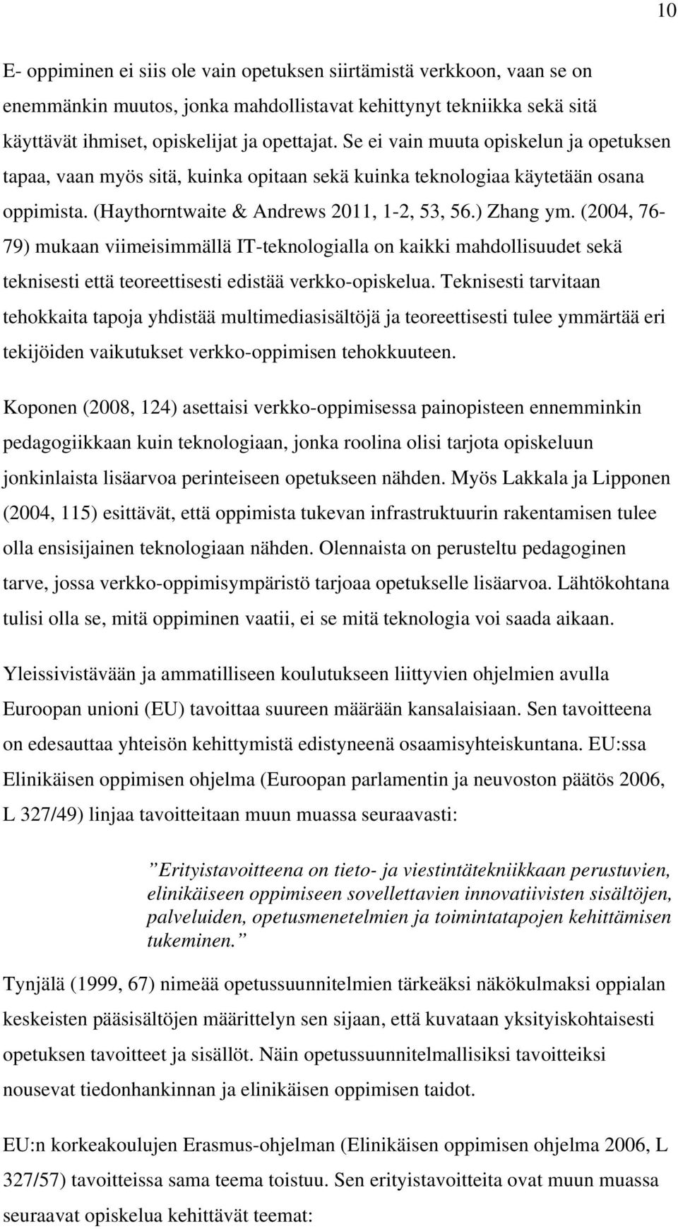 (2004, 76-79) mukaan viimeisimmällä IT-teknologialla on kaikki mahdollisuudet sekä teknisesti että teoreettisesti edistää verkko-opiskelua.