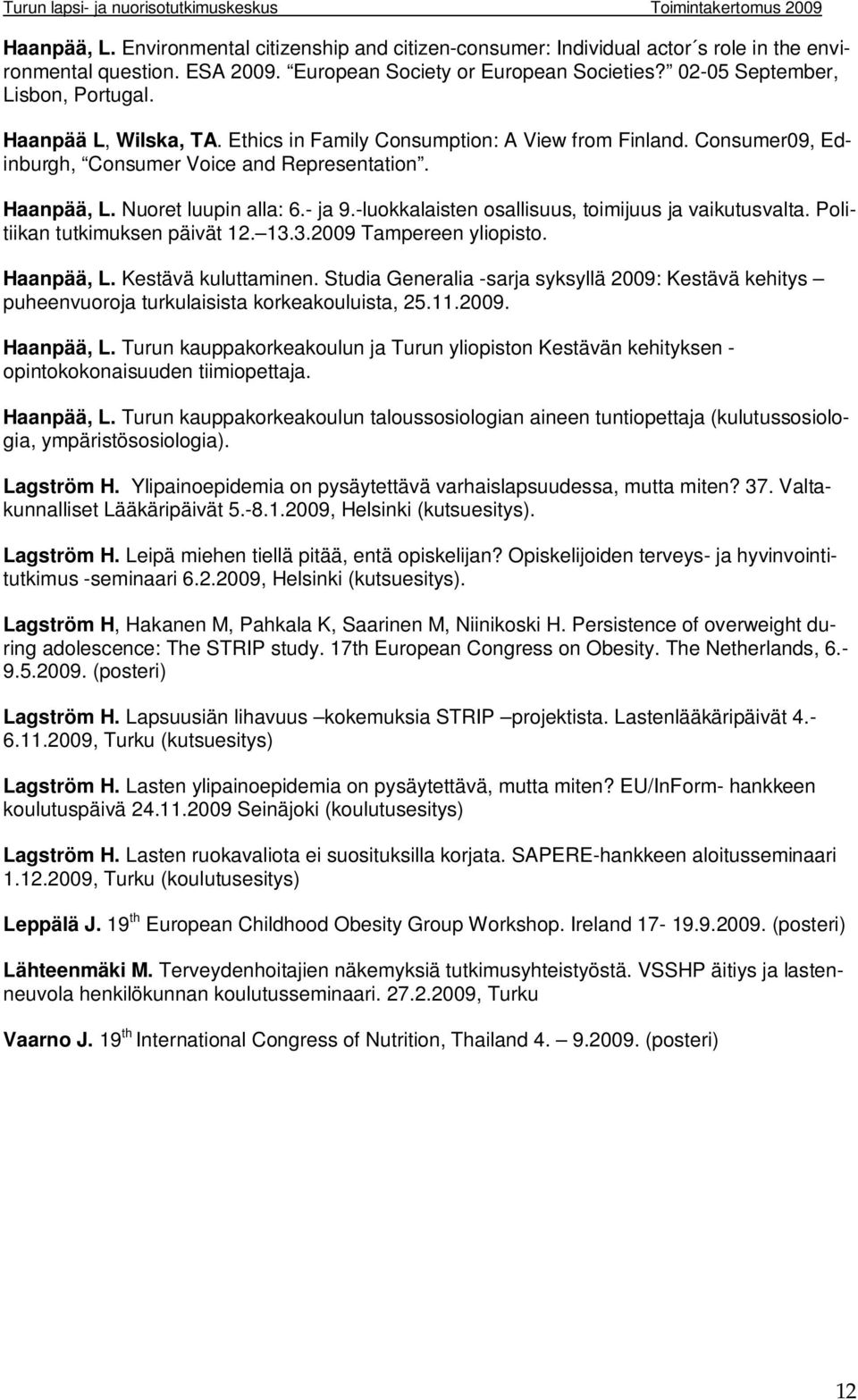 -luokkalaisten osallisuus, toimijuus ja vaikutusvalta. Politiikan tutkimuksen päivät 12. 13.3.2009 Tampereen yliopisto. Haanpää, L. Kestävä kuluttaminen.