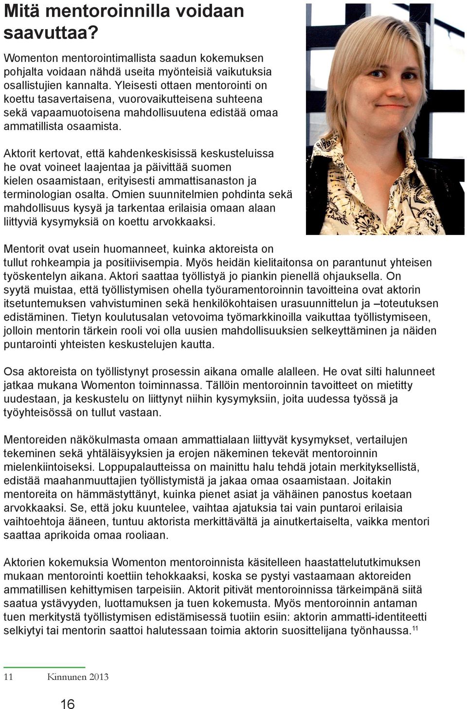 Aktorit kertovat, että kahdenkeskisissä keskusteluissa he ovat voineet laajentaa ja päivittää suomen kielen osaamistaan, erityisesti ammattisanaston ja terminologian osalta.