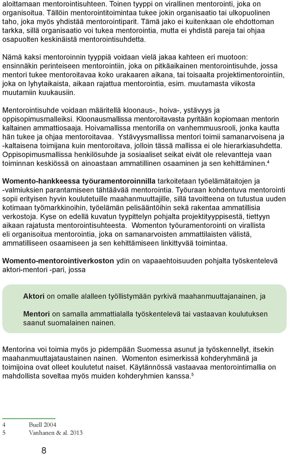 Tämä jako ei kuitenkaan ole ehdottoman tarkka, sillä organisaatio voi tukea mentorointia, mutta ei yhdistä pareja tai ohjaa osapuolten keskinäistä mentorointisuhdetta.