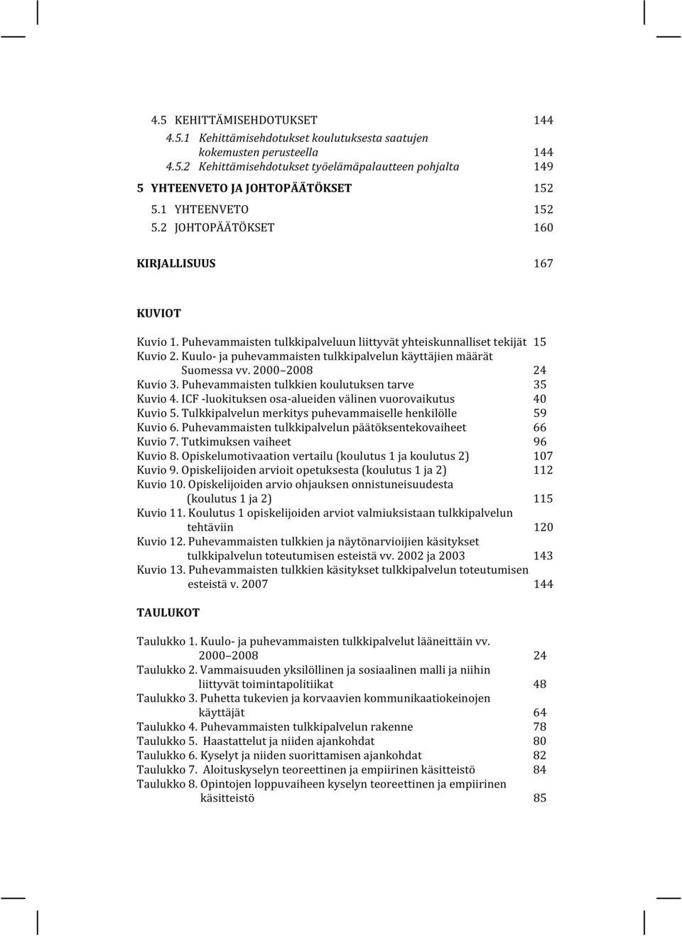 Kuulo- ja puhevammaisten tulkkipalvelun käyttäjien määrät Suomessa vv. 2000 2008 24 Kuvio 3. Puhevammaisten tulkkien koulutuksen tarve 35 Kuvio 4.