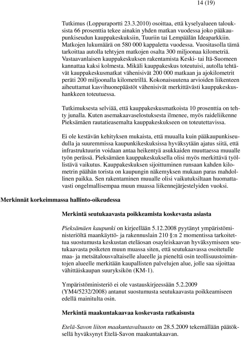 Matkojen lukumäärä on 580 000 kappaletta vuodessa. Vuositasolla tämä tarkoittaa autolla tehtyjen matkojen osalta 300 miljoonaa kilometriä.