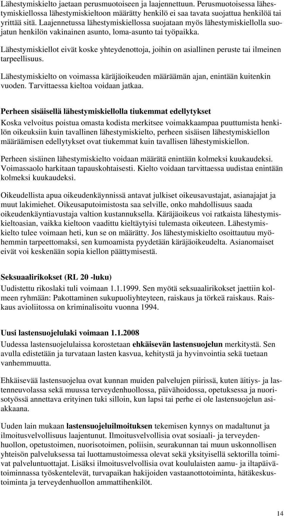 Lähestymiskiellot eivät koske yhteydenottoja, joihin on asiallinen peruste tai ilmeinen tarpeellisuus. Lähestymiskielto on voimassa käräjäoikeuden määräämän ajan, enintään kuitenkin vuoden.