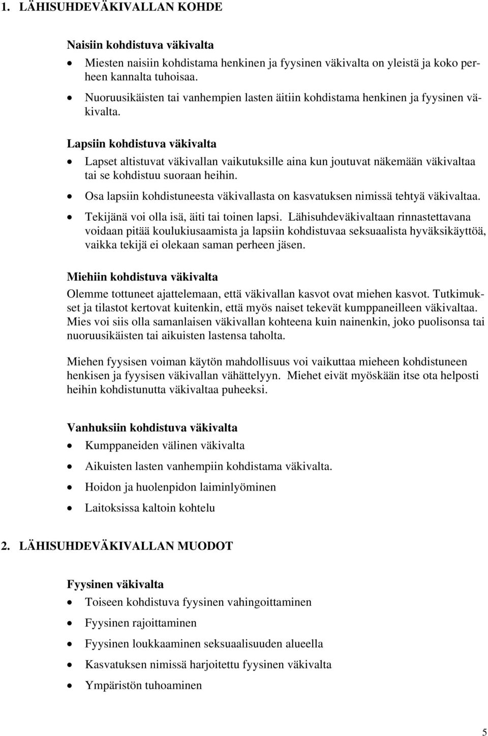 Lapsiin kohdistuva väkivalta Lapset altistuvat väkivallan vaikutuksille aina kun joutuvat näkemään väkivaltaa tai se kohdistuu suoraan heihin.