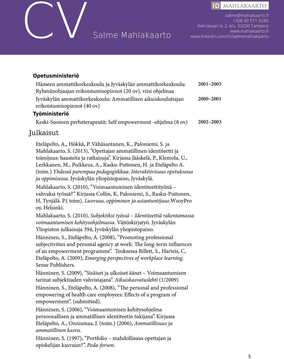 , Paloniemi, S. ja Mahlakaarto, S. (2013), Opettajan ammatillinen identiteetti ja toimijuus: haasteita ja ratkaisuja. Kirjassa Jääskelä, P., Klemola, U., Lerkkanen, M., Poikkeus, A.
