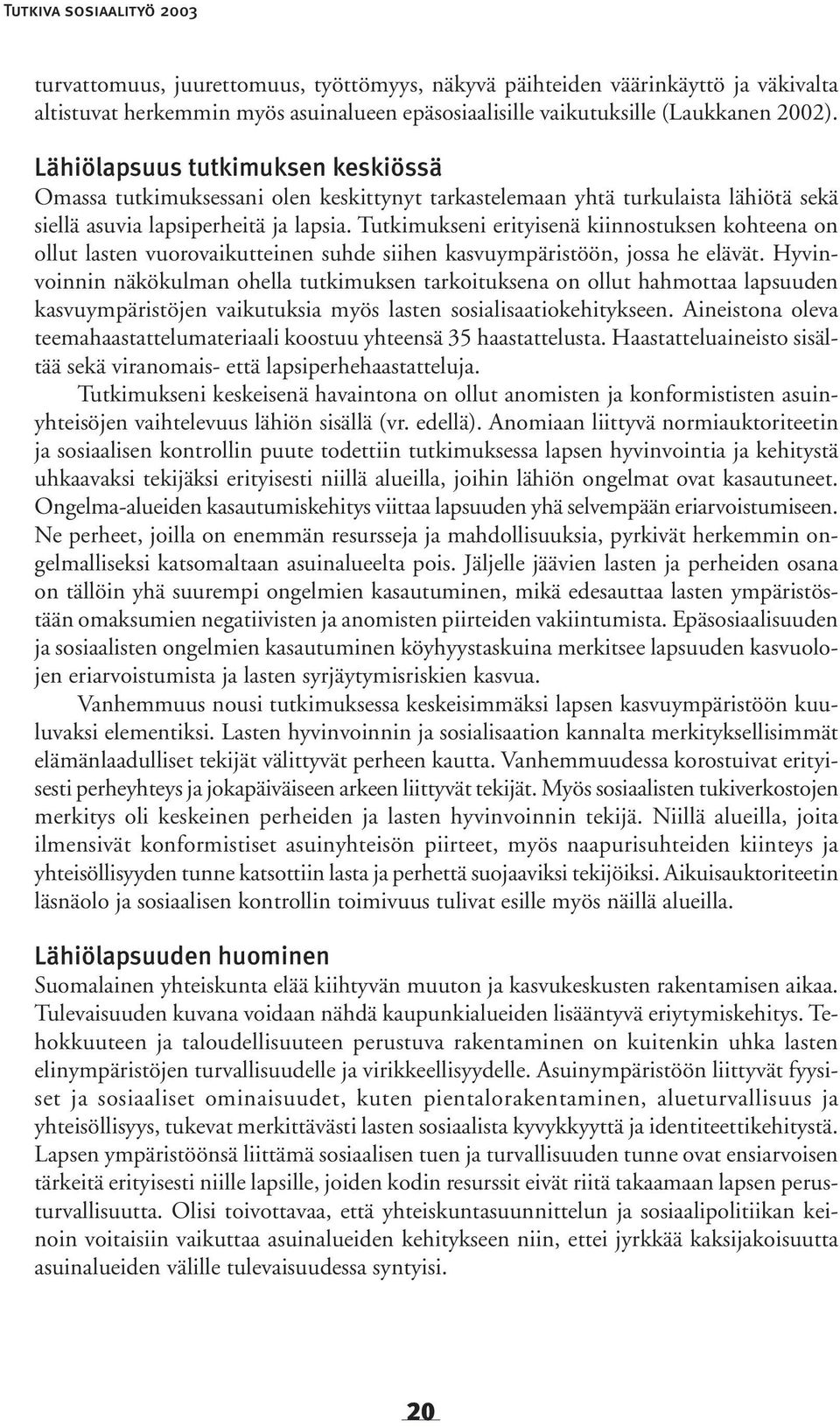 Tutkimukseni erityisenä kiinnostuksen kohteena on ollut lasten vuorovaikutteinen suhde siihen kasvuympäristöön, jossa he elävät.