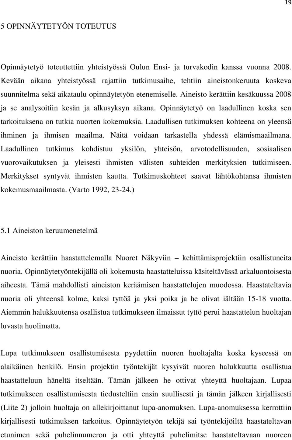 Aineisto kerättiin kesäkuussa 2008 ja se analysoitiin kesän ja alkusyksyn aikana. Opinnäytetyö on laadullinen koska sen tarkoituksena on tutkia nuorten kokemuksia.