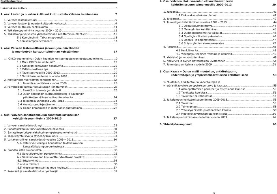 ..13 5.2 Taikalamppu-seminaarit...14 2. osa: Valveen lastenkulttuuri ja koulujen, päiväkotien ja nuorisotyön kulttuuritoiminnan kehittäminen 17 1.