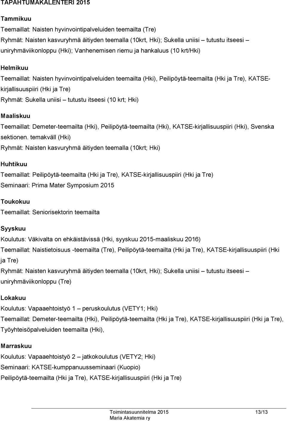 (Hki ja Tre) Ryhmät: Sukella uniisi tutustu itseesi (10 krt; Hki) Maaliskuu Teemaillat: Demeter-teemailta (Hki), Peilipöytä-teemailta (Hki), KATSE-kirjallisuuspiiri (Hki), Svenska sektionen.