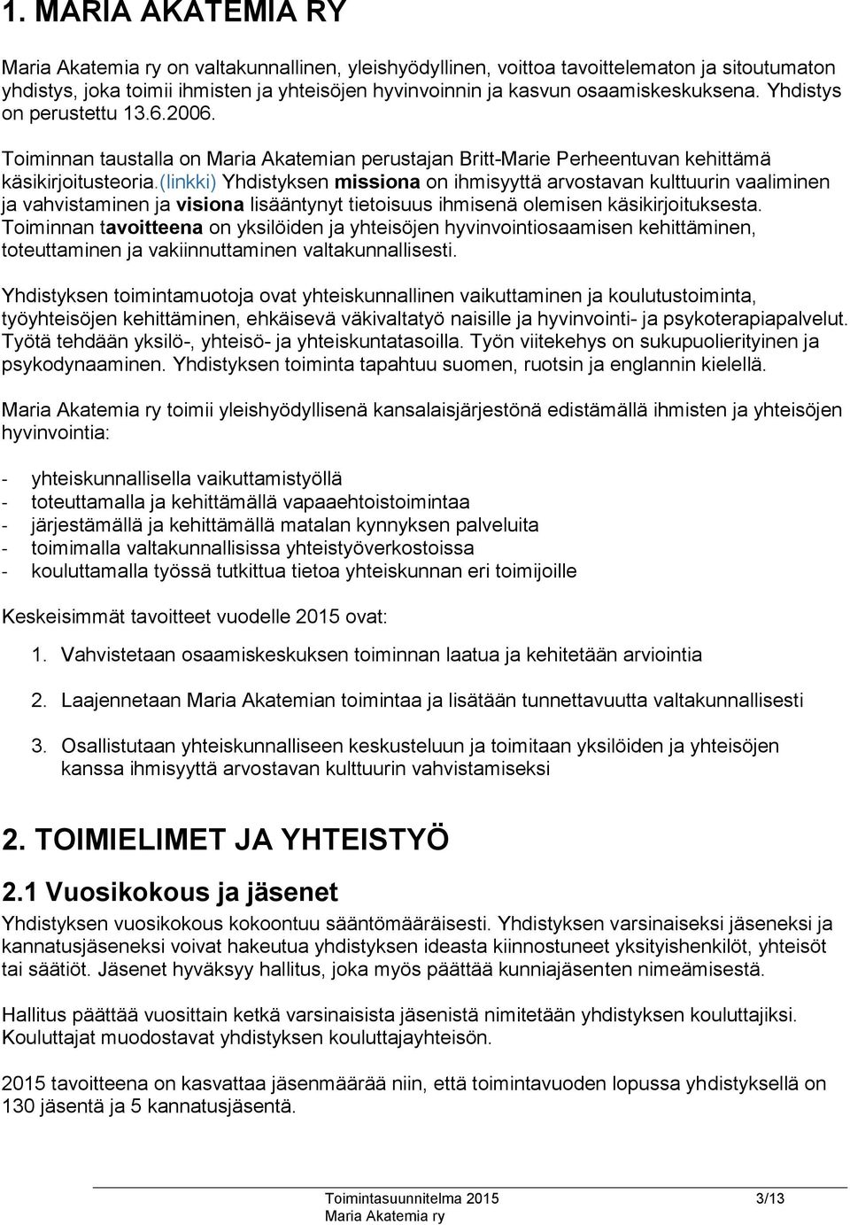 (linkki) Yhdistyksen missiona on ihmisyyttä arvostavan kulttuurin vaaliminen ja vahvistaminen ja visiona lisääntynyt tietoisuus ihmisenä olemisen käsikirjoituksesta.