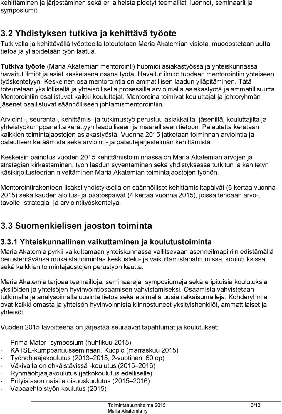 Tutkiva työote (Maria Akatemian mentorointi) huomioi asiakastyössä ja yhteiskunnassa havaitut ilmiöt ja asiat keskeisenä osana työtä. Havaitut ilmiöt tuodaan mentorointiin yhteiseen työskentelyyn.