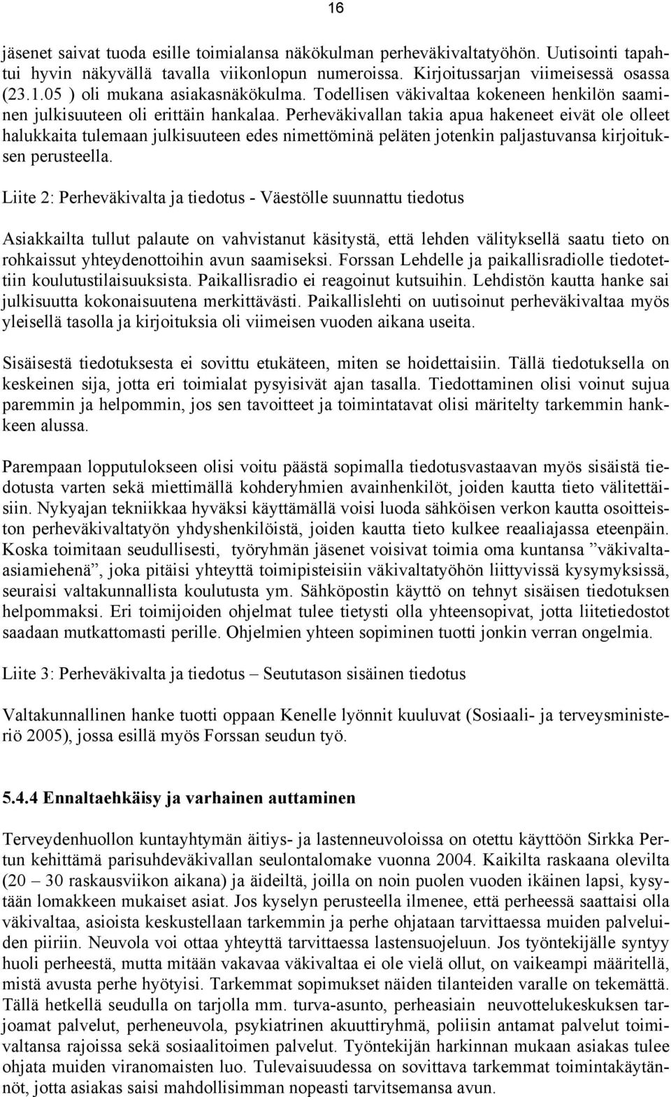 Perheväkivallan takia apua hakeneet eivät ole olleet halukkaita tulemaan julkisuuteen edes nimettöminä peläten jotenkin paljastuvansa kirjoituksen perusteella.