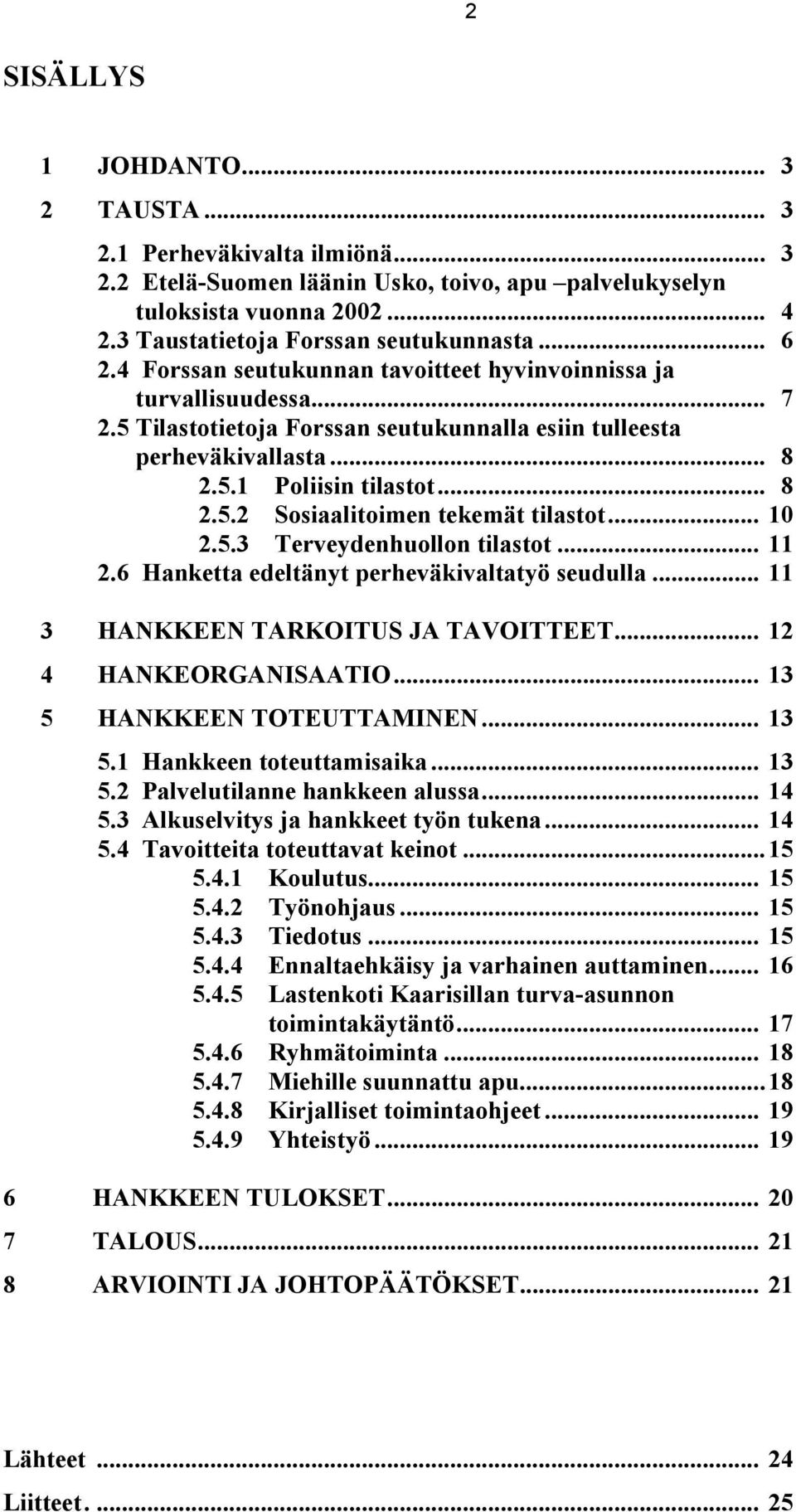 .. 10 2.5.3 Terveydenhuollon tilastot... 11 2.6 Hanketta edeltänyt perheväkivaltatyö seudulla... 11 3 HANKKEEN TARKOITUS JA TAVOITTEET... 12 4 HANKEORGANISAATIO... 13 5 HANKKEEN TOTEUTTAMINEN... 13 5.1 Hankkeen toteuttamisaika.