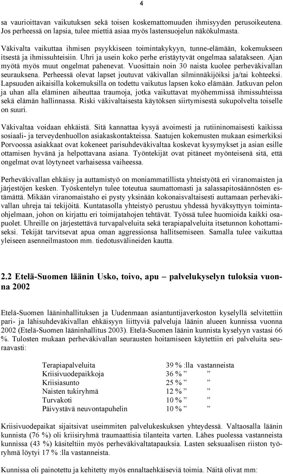 Ajan myötä myös muut ongelmat pahenevat. Vuosittain noin 30 naista kuolee perheväkivallan seurauksena. Perheessä olevat lapset joutuvat väkivallan silminnäkijöiksi ja/tai kohteeksi.