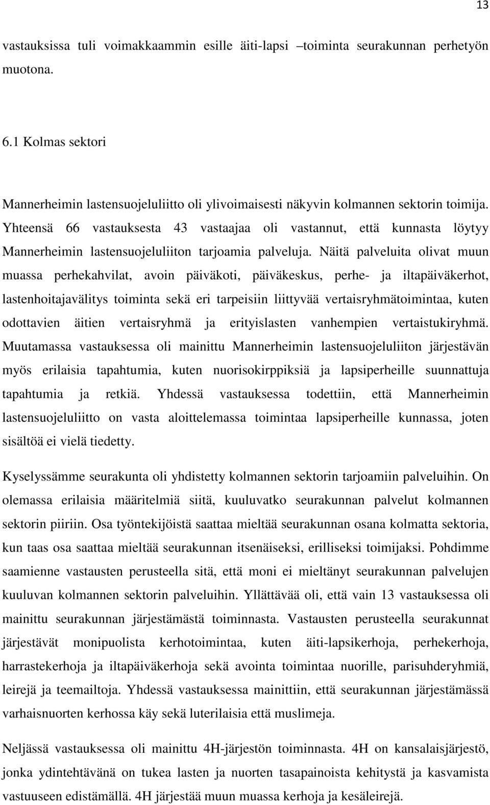 Näitä palveluita olivat muun muassa perhekahvilat, avoin päiväkoti, päiväkeskus, perhe- ja iltapäiväkerhot, lastenhoitajavälitys toiminta sekä eri tarpeisiin liittyvää vertaisryhmätoimintaa, kuten