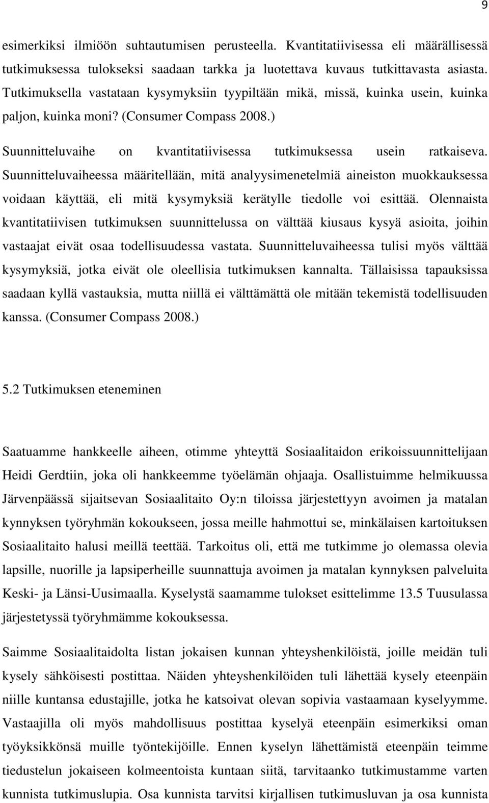 Suunnitteluvaiheessa määritellään, mitä analyysimenetelmiä aineiston muokkauksessa voidaan käyttää, eli mitä kysymyksiä kerätylle tiedolle voi esittää.