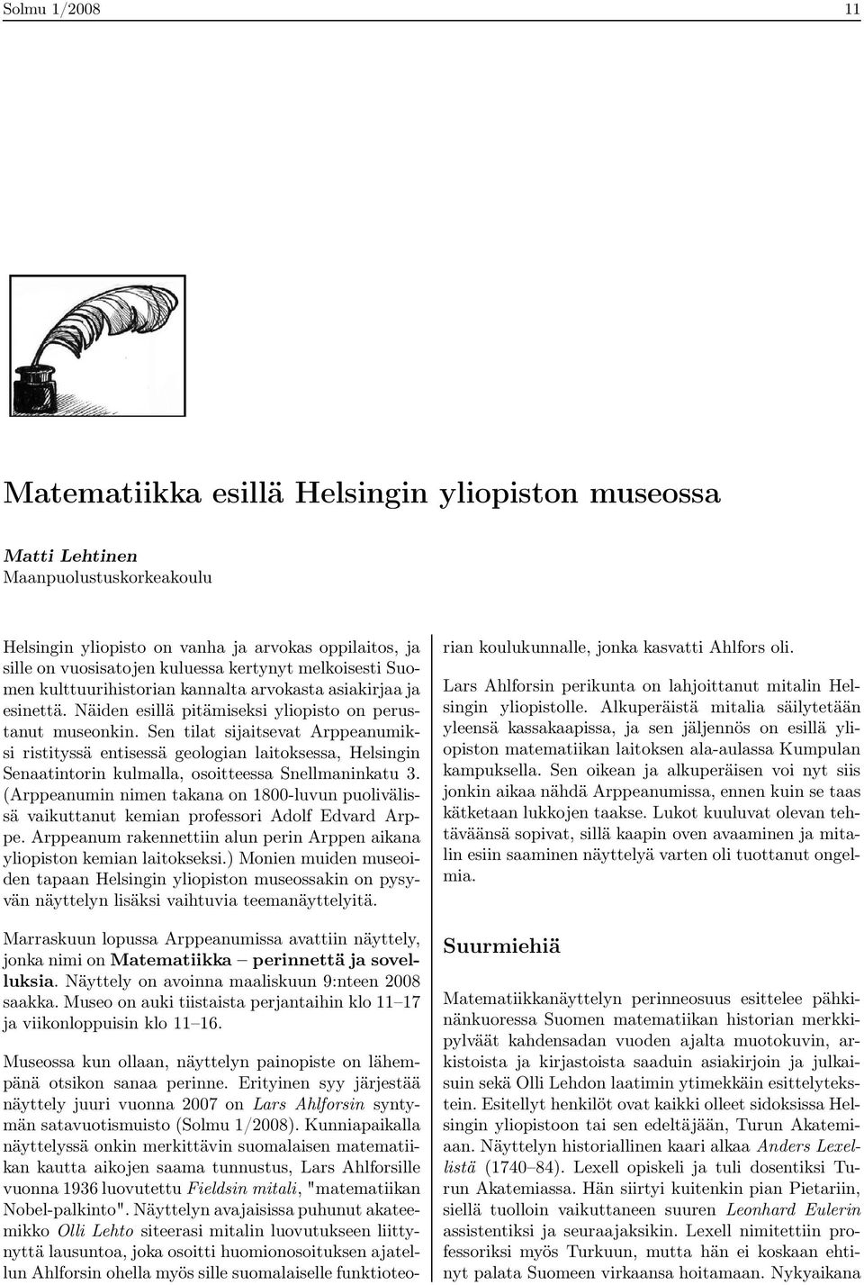 Sen tilat sijaitsevat Arppeanumiksi ristityssä entisessä geologian laitoksessa, Helsingin Senaatintorin kulmalla, osoitteessa Snellmaninkatu 3.