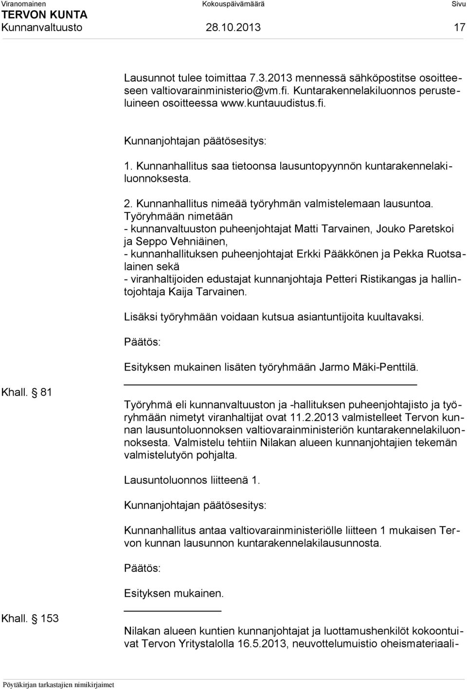 Työryhmään nimetään - kunnanvaltuuston puheenjohtajat Matti Tarvainen, Jouko Paretskoi ja Seppo Vehniäinen, - kunnanhallituksen puheenjohtajat Erkki Pääkkönen ja Pekka Ruotsalainen sekä -