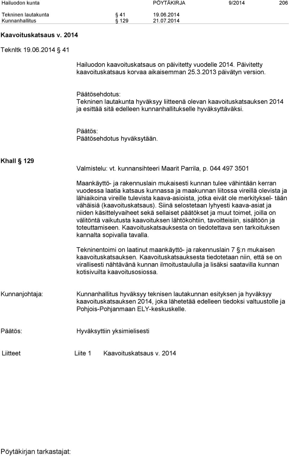 Päätösehdotus: Tekninen lautakunta hyväksyy liitteenä olevan kaavoituskatsauksen 2014 ja esittää sitä edelleen kunnanhallitukselle hyväksyttäväksi. Päätösehdotus hyväksytään. Khall 129 Valmistelu: vt.