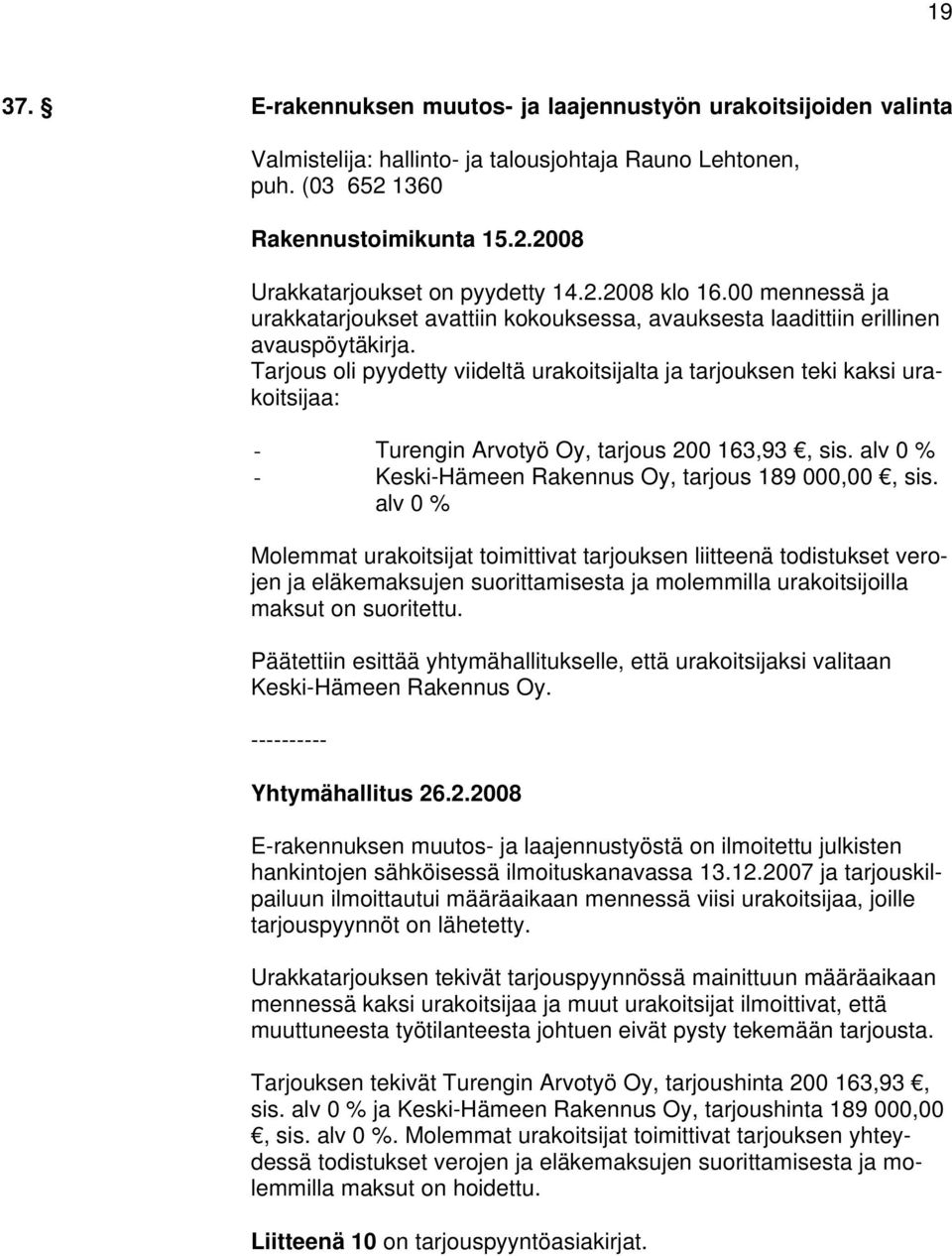 Tarjous oli pyydetty viideltä urakoitsijalta ja tarjouksen teki kaksi urakoitsijaa: - Turengin Arvotyö Oy, tarjous 200 163,93, sis. alv 0 % - Keski-Hämeen Rakennus Oy, tarjous 189 000,00, sis.