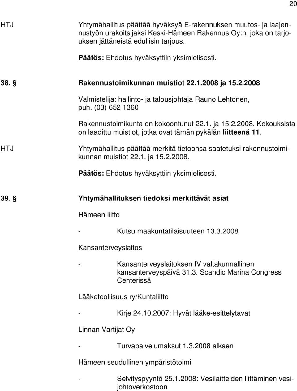 (03) 652 1360 Rakennustoimikunta on kokoontunut 22.1. ja 15.2.2008. Kokouksista on laadittu muistiot, jotka ovat tämän pykälän liitteenä 11.