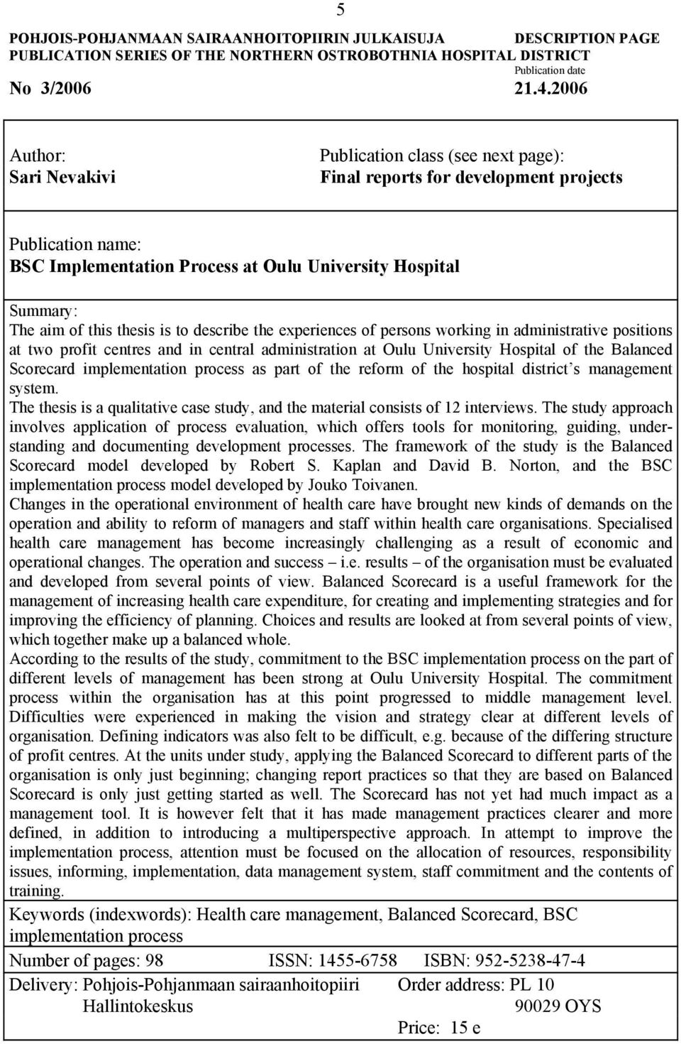 thesis is to describe the experiences of persons working in administrative positions at two profit centres and in central administration at Oulu University Hospital of the Balanced Scorecard