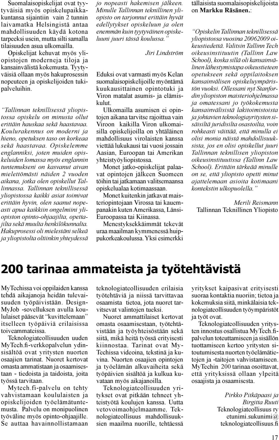 Tallinnan teknillisessä yliopistossa opiskelu on minusta ollut erittäin hauskaa sekä haastavaa. Koulurakennus on moderni ja hieno, opetuksen taso on korkeaa sekä haastavaa.