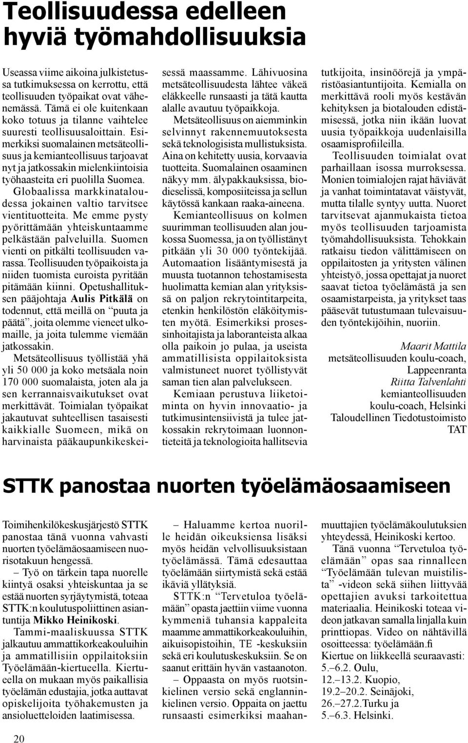 Esimerkiksi suomalainen metsäteollisuus ja kemianteollisuus tarjoavat nyt ja jatkossakin mielenkiintoisia työhaasteita eri puolilla Suomea.