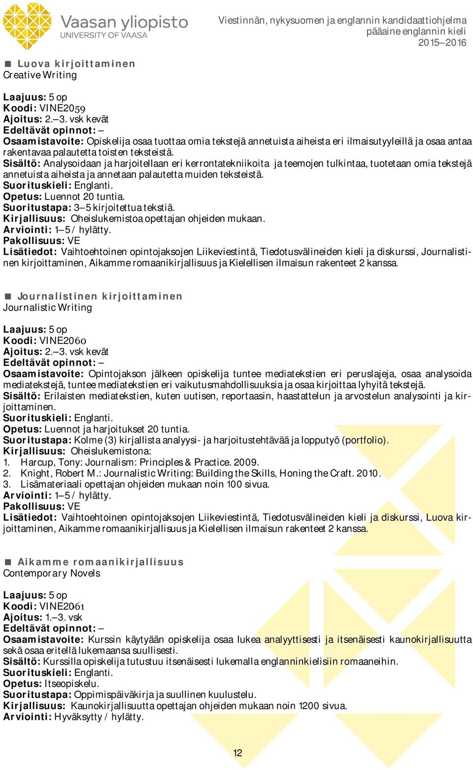 Sisältö: Analysoidaan ja harjoitellaan eri kerrontatekniikoita ja teemojen tulkintaa, tuotetaan omia tekstejä annetuista aiheista ja annetaan palautetta muiden teksteistä. Opetus: Luennot 20 tuntia.