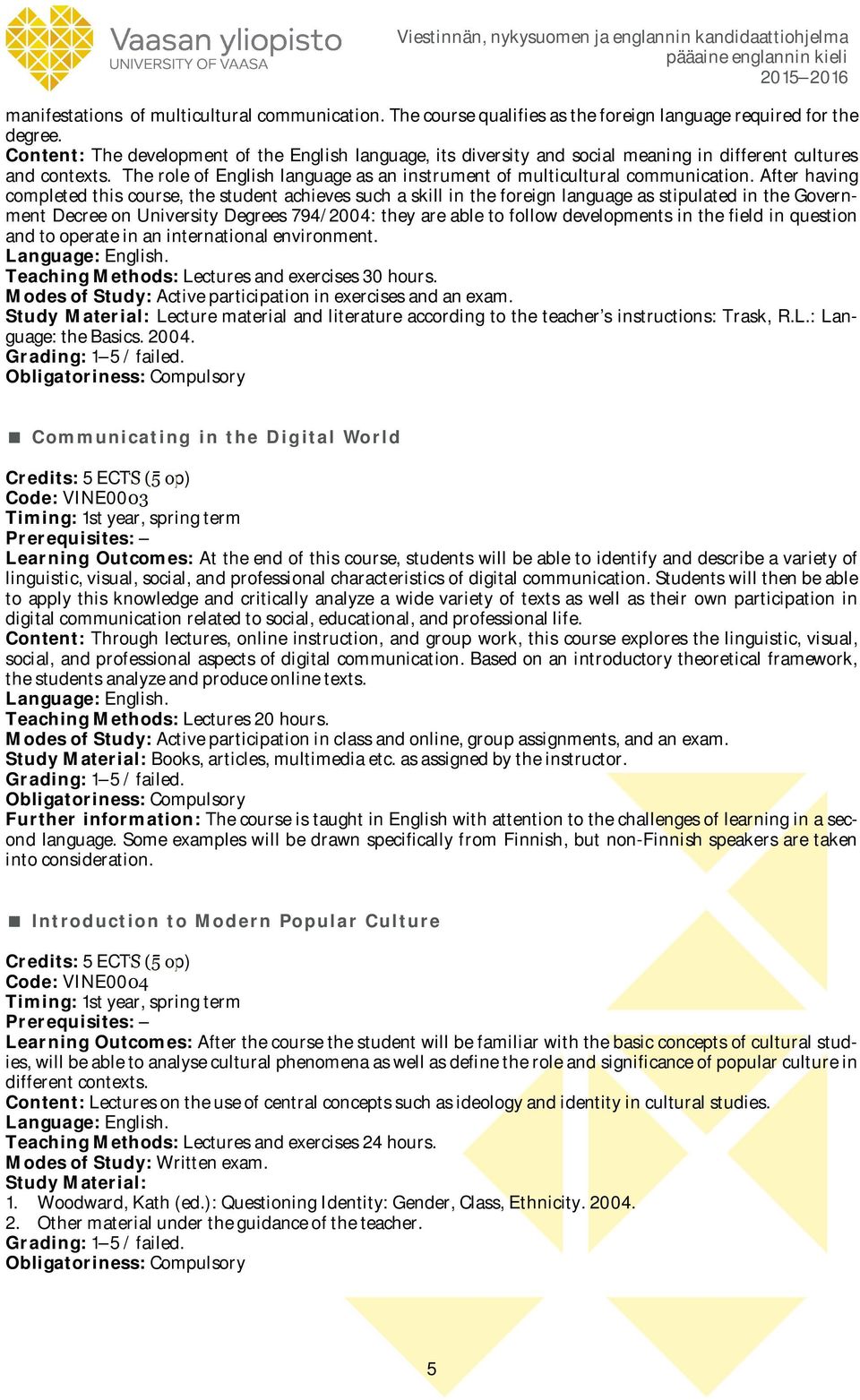 After having completed this course, the student achieves such a skill in the foreign language as stipulated in the Government Decree on University Degrees 794/2004: they are able to follow