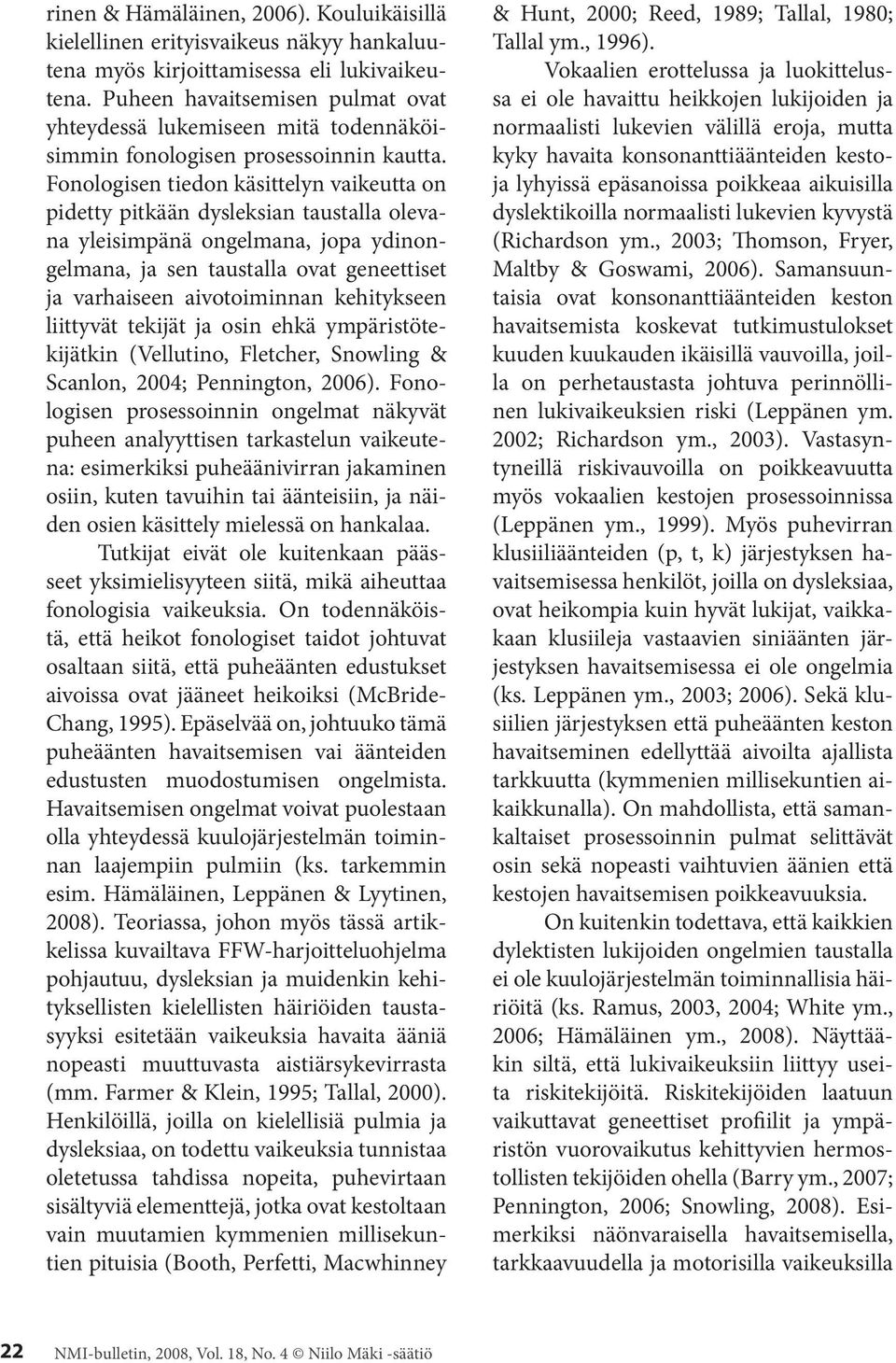 Fonologisen tiedon käsittelyn vaikeutta on pidetty pitkään dysleksian taustalla olevana yleisimpänä ongelmana, jopa ydinongelmana, ja sen taustalla ovat geneettiset ja varhaiseen aivotoiminnan