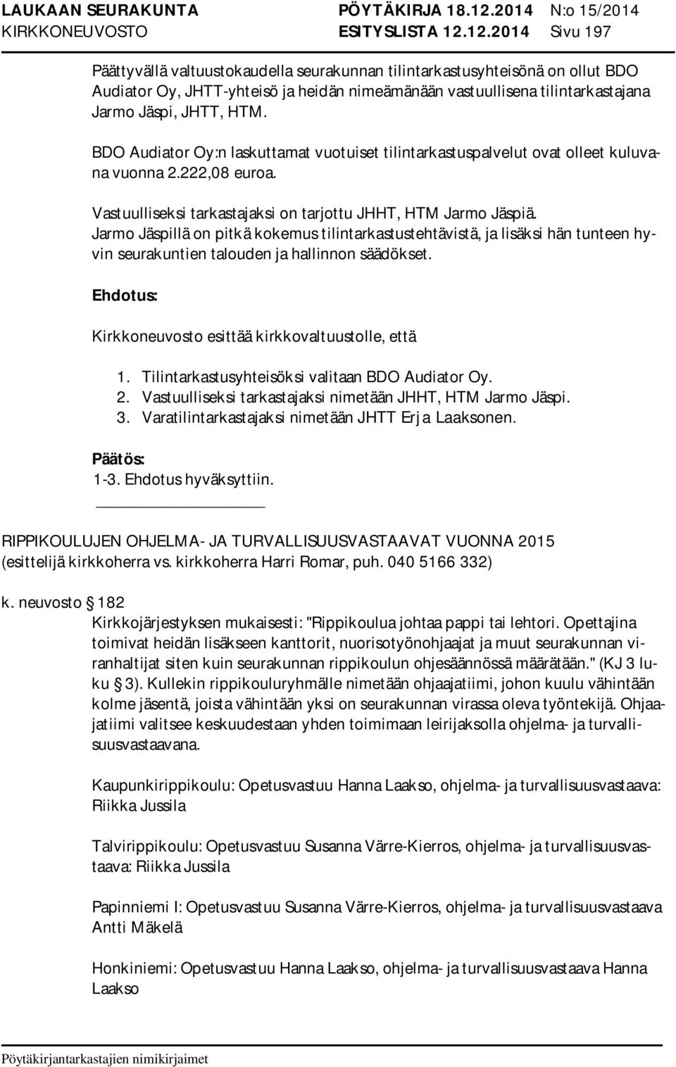 BDO Audiator Oy:n laskuttamat vuotuiset tilintarkastuspalvelut ovat olleet kuluvana vuonna 2.222,08 euroa. Vastuulliseksi tarkastajaksi on tarjottu JHHT, HTM Jarmo Jäspiä.