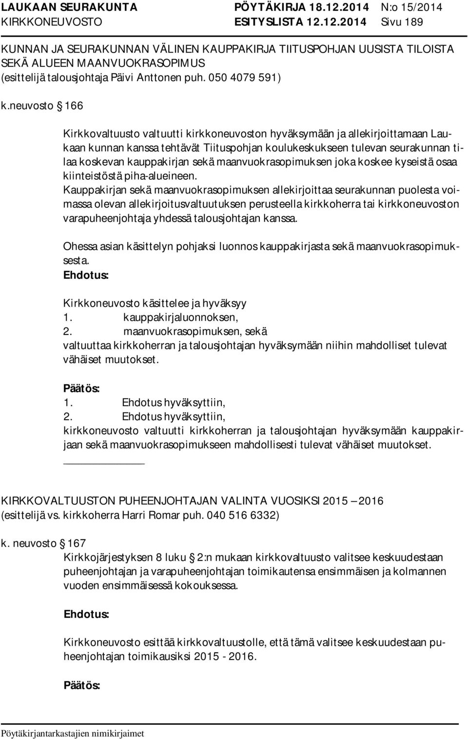 neuvosto 166 Kirkkovaltuusto valtuutti kirkkoneuvoston hyväksymään ja allekirjoittamaan Laukaan kunnan kanssa tehtävät Tiituspohjan koulukeskukseen tulevan seurakunnan tilaa koskevan kauppakirjan