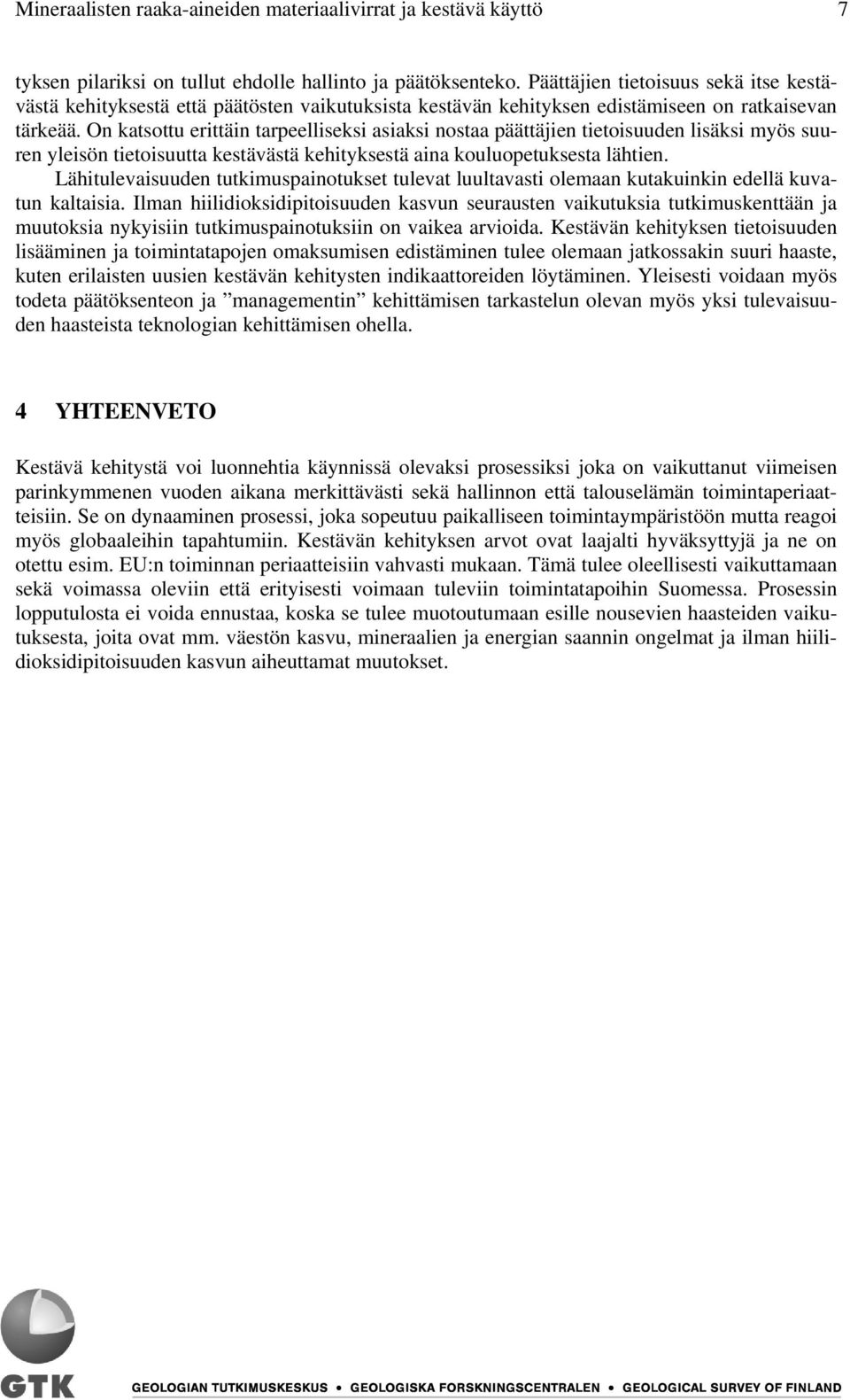 On katsottu erittäin tarpeelliseksi asiaksi nostaa päättäjien tietoisuuden lisäksi myös suuren yleisön tietoisuutta kestävästä kehityksestä aina kouluopetuksesta lähtien.