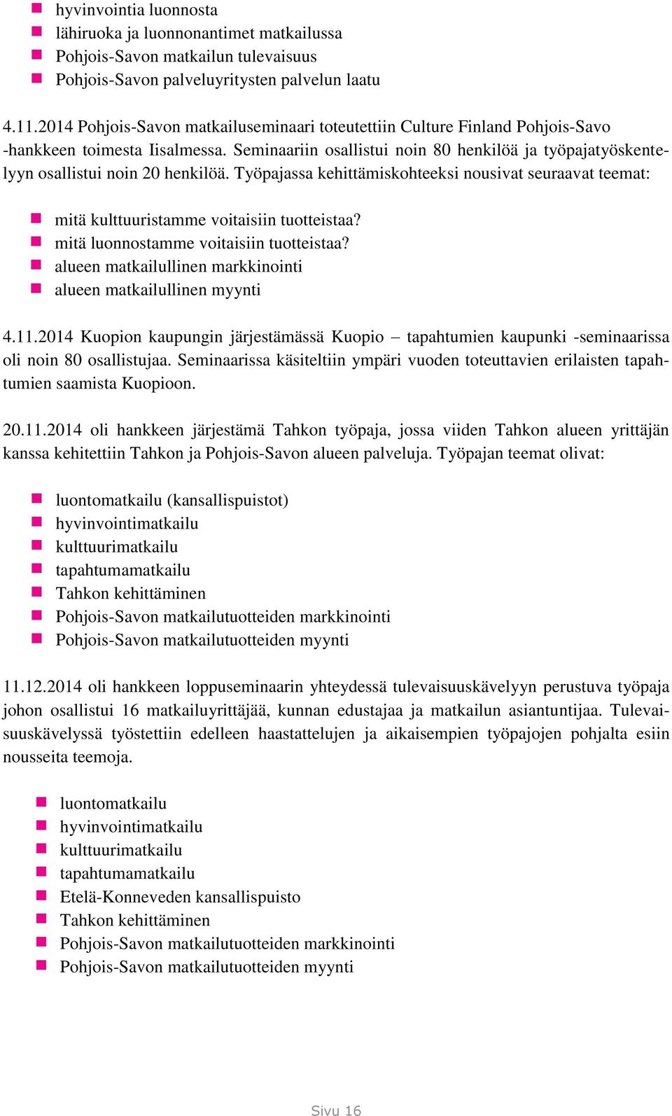 Seminaariin osallistui noin 80 henkilöä ja työpajatyöskentelyyn osallistui noin 20 henkilöä. Työpajassa kehittämiskohteeksi nousivat seuraavat teemat: mitä kulttuuristamme voitaisiin tuotteistaa?