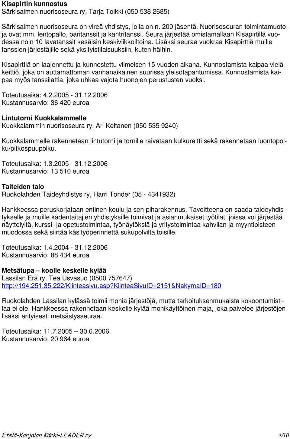 Lisäksi seuraa vuokraa Kisapirttiä muille tanssien järjestäjille sekä yksityistilaisuuksiin, kuten häihin. Kisapirttiä on laajennettu ja kunnostettu viimeisen 15 vuoden aikana.