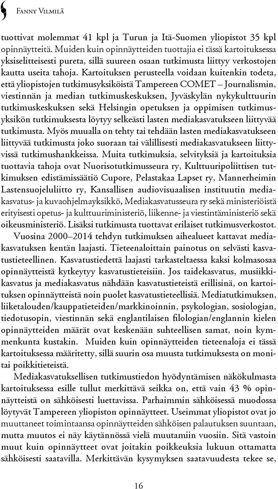 Kartoituksen perusteella voidaan kuitenkin todeta, että yliopistojen tutkimusyksiköistä Tampereen COMET Journalismin, viestinnän ja median tutkimuskeskuksen, Jyväskylän nykykulttuurin