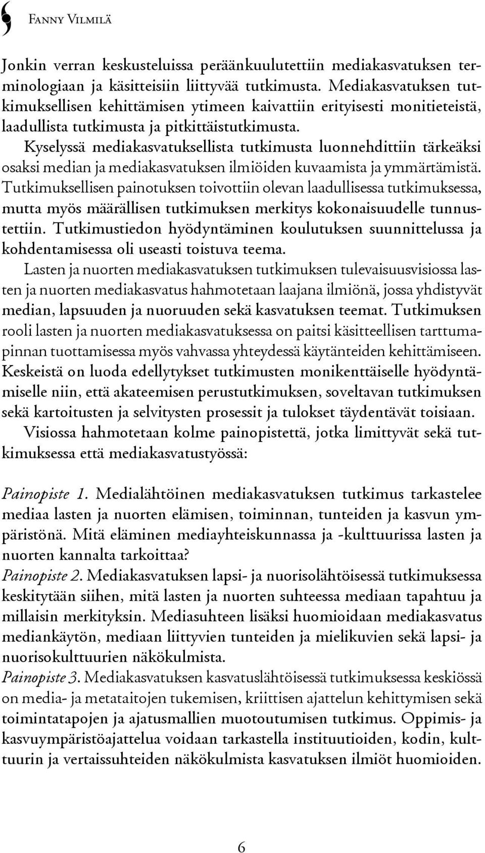 Kyselyssä mediakasvatuksellista tutkimusta luonnehdittiin tärkeäksi osaksi median ja mediakasvatuksen ilmiöiden kuvaamista ja ymmärtämistä.