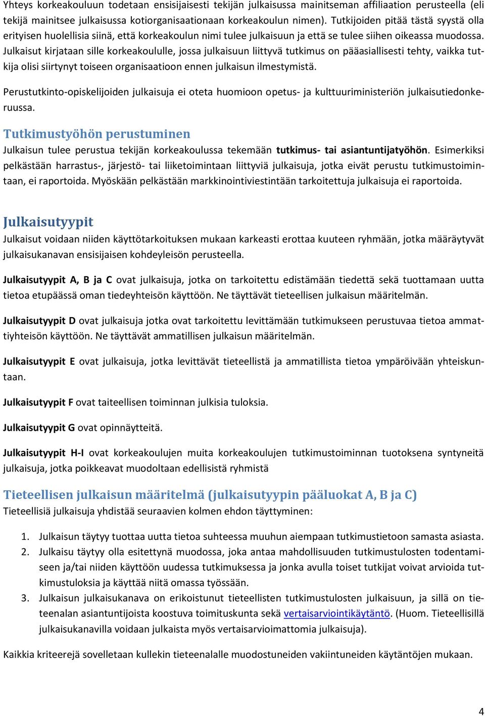 Julkaisut kirjataan sille korkeakoululle, jossa julkaisuun liittyvä tutkimus on pääasiallisesti tehty, vaikka tutkija olisi siirtynyt toiseen organisaatioon ennen julkaisun ilmestymistä.