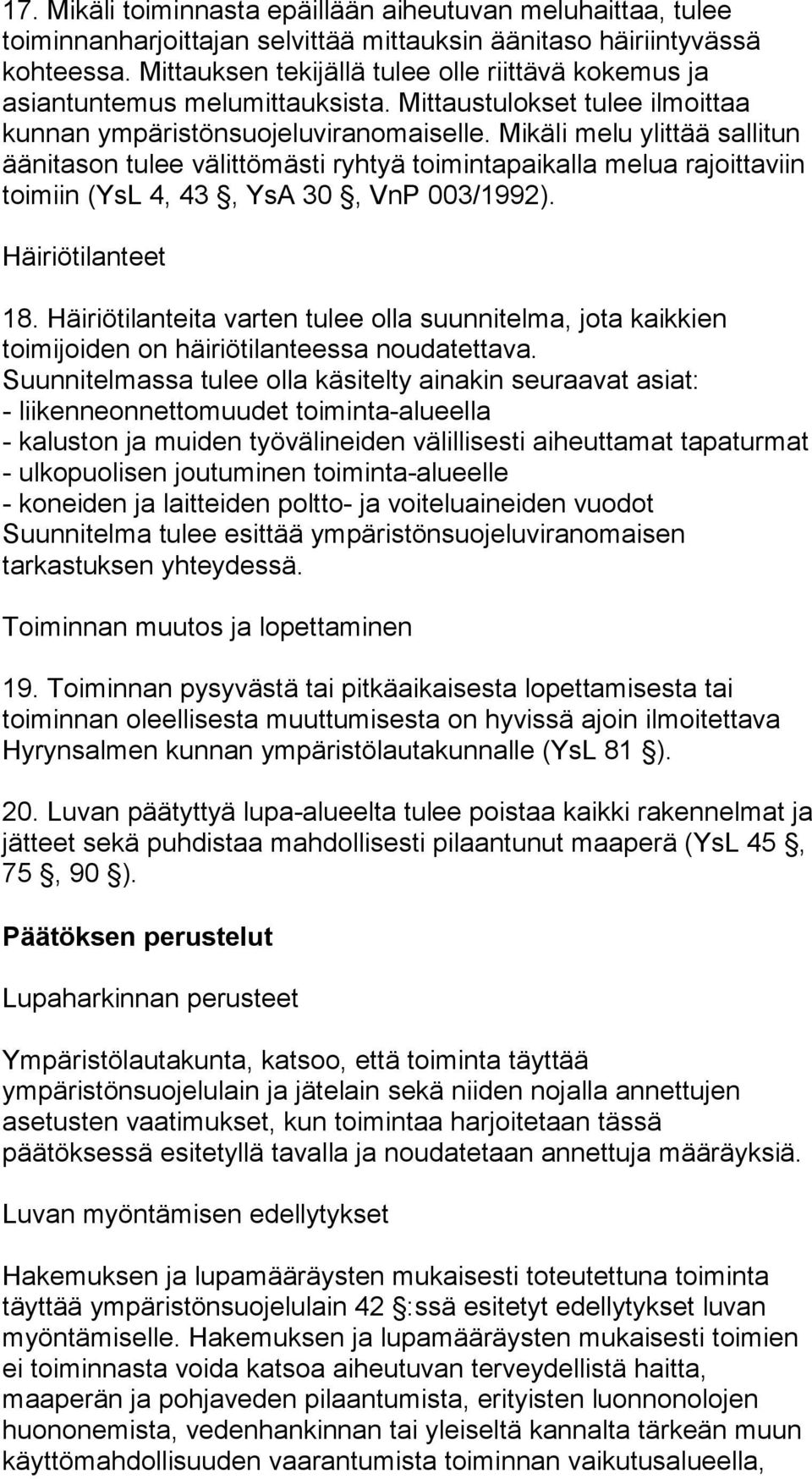 Mikäli melu ylittää sallitun äänitason tulee välittömästi ryhtyä toimintapaikalla melua rajoittaviin toimiin (YsL 4, 43, YsA 30, VnP 003/1992). Häiriötilanteet 18.