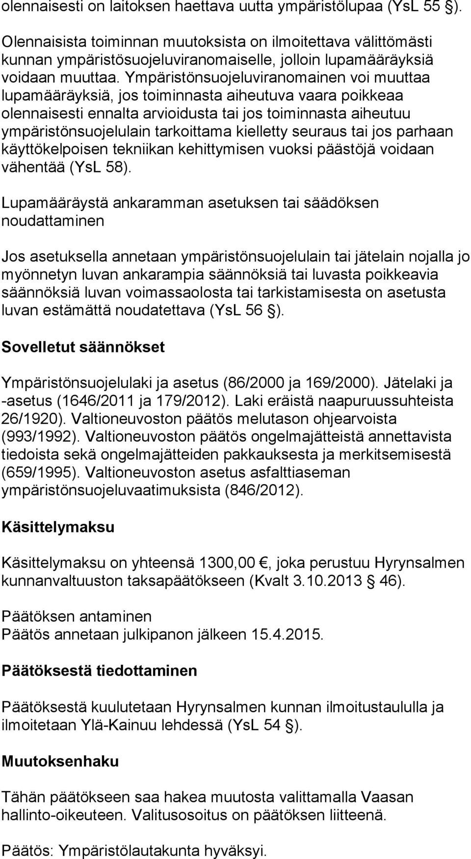 Ympäristönsuojeluviranomainen voi muuttaa lupamääräyksiä, jos toiminnasta aiheutuva vaara poikkeaa olennaisesti ennalta arvioidusta tai jos toiminnasta aiheutuu ympäristönsuojelulain tarkoittama