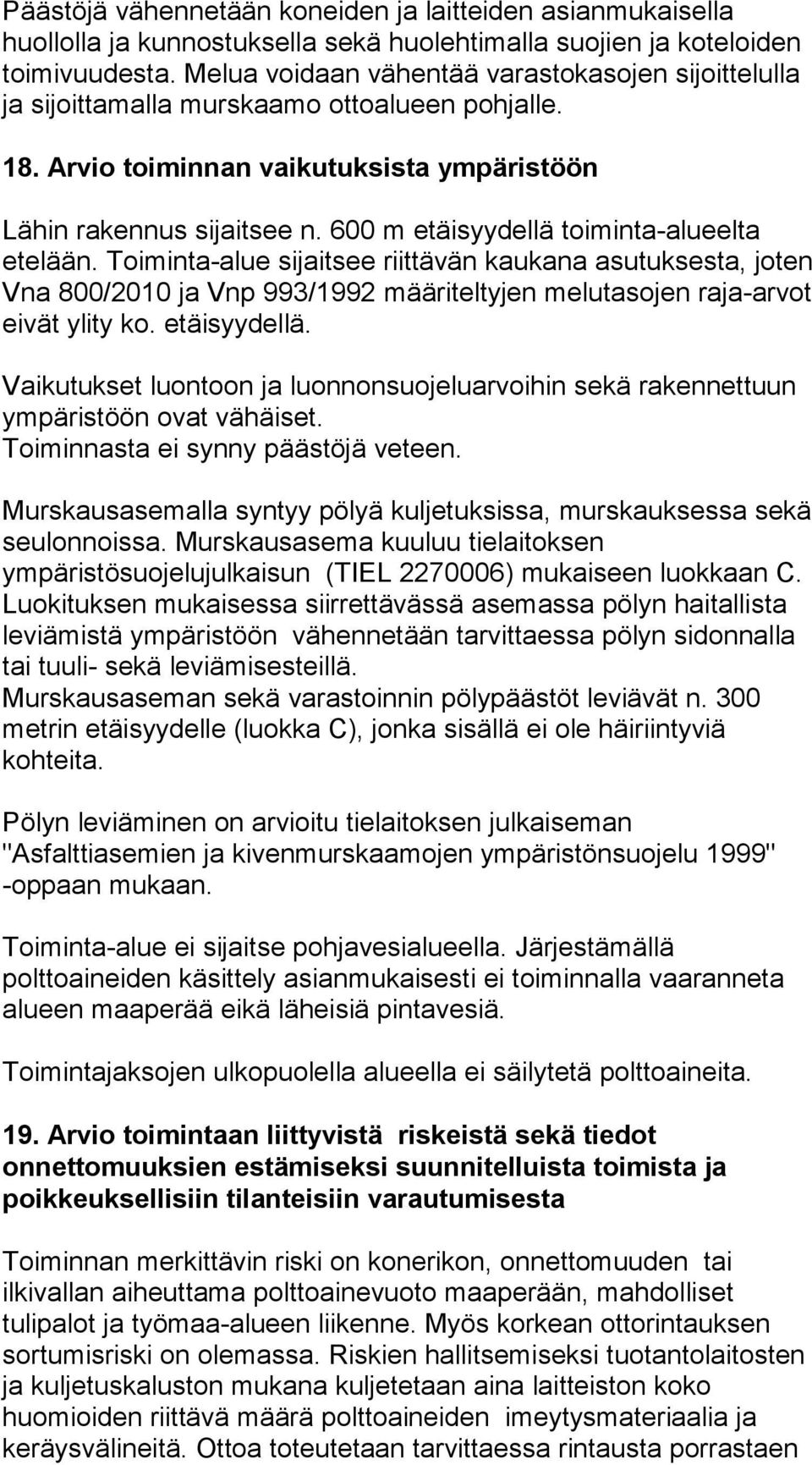 600 m etäisyydellä toiminta-alueelta etelään. Toiminta-alue sijaitsee riittävän kaukana asutuksesta, joten Vna 800/2010 ja Vnp 993/1992 määriteltyjen melutasojen raja-arvot eivät ylity ko.