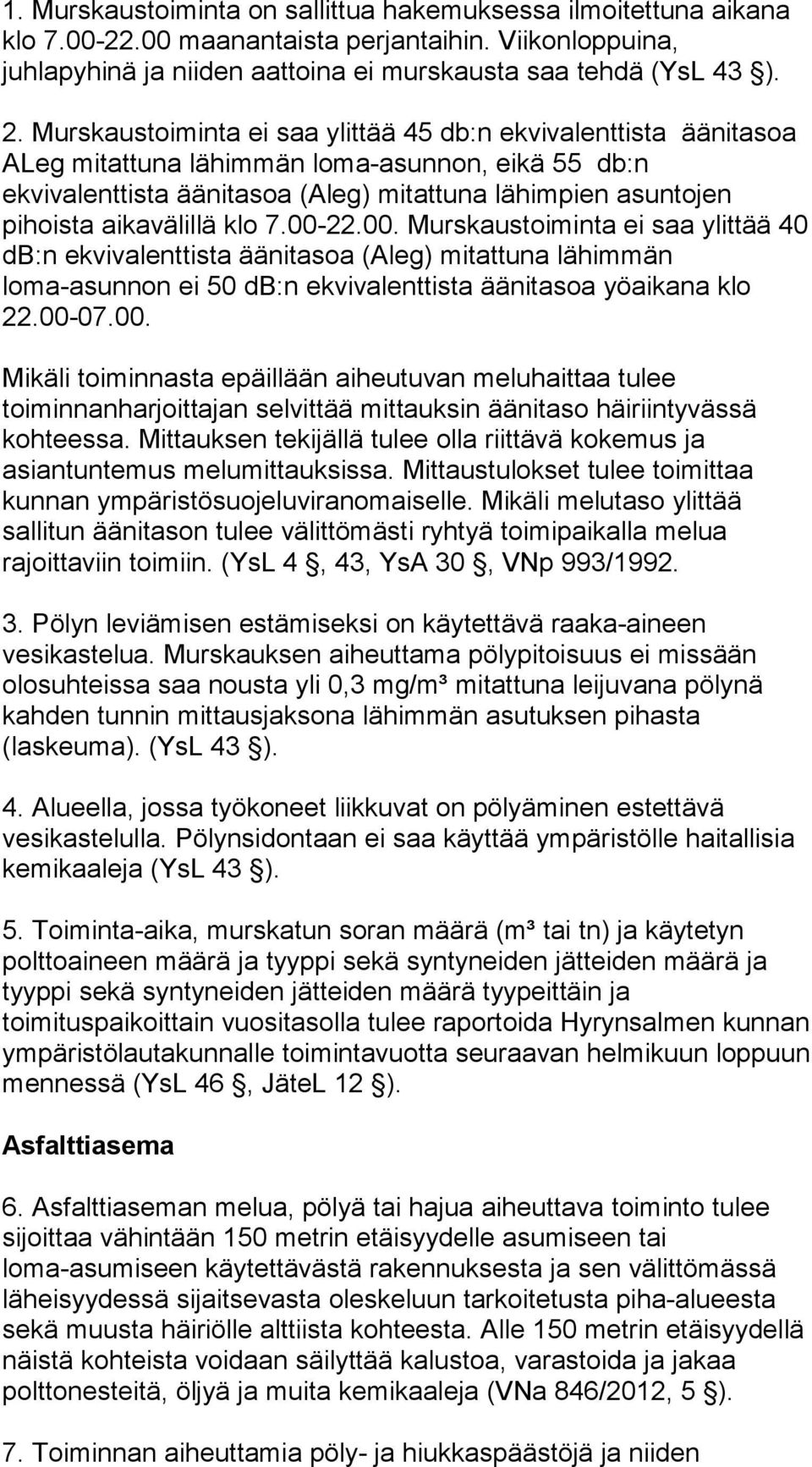 aikavälillä klo 7.00-22.00. Murskaustoiminta ei saa ylittää 40 db:n ekvivalenttista äänitasoa (Aleg) mitattuna lähimmän loma-asunnon ei 50 db:n ekvivalenttista äänitasoa yöaikana klo 22.00-07.00. Mikäli toiminnasta epäillään aiheutuvan meluhaittaa tulee toiminnanharjoittajan selvittää mittauksin äänitaso häiriintyvässä kohteessa.