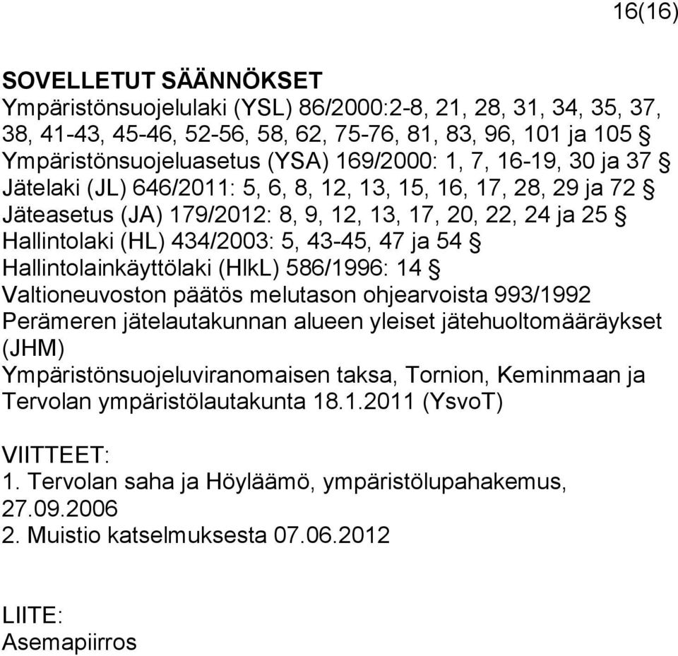 Hallintolainkäyttölaki (HlkL) 586/1996: 14 Valtioneuvoston päätös melutason ohjearvoista 993/1992 Perämeren jätelautakunnan alueen yleiset jätehuoltomääräykset (JHM) Ympäristönsuojeluviranomaisen