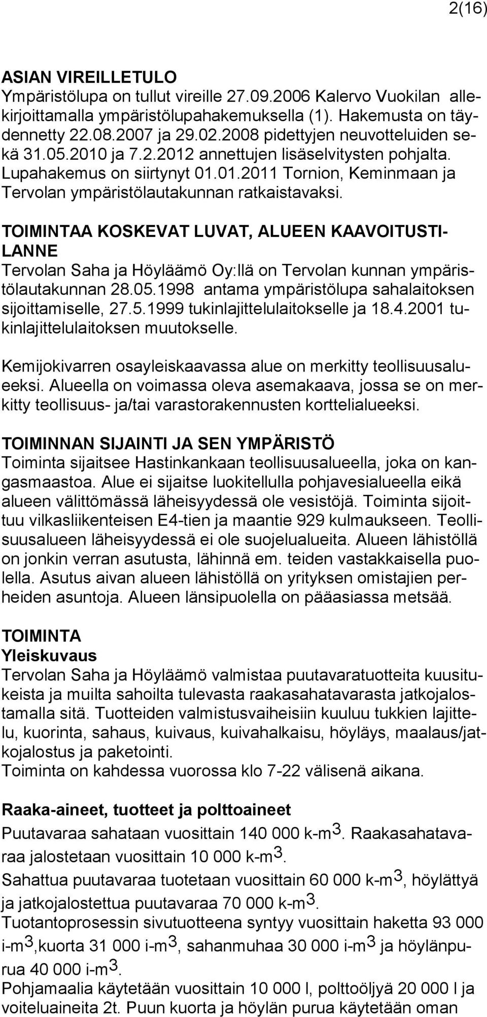 TOIMINTAA KOSKEVAT LUVAT, ALUEEN KAA VOITUSTI- LANNE Tervolan Saha ja Höyläämö Oy:llä on Tervolan kunnan ympäristölautakunnan 28.05.1998 antama ympäristölupa sahalaitoksen sijoittamiselle, 27.5.1999 tukinlajittelulaitokselle ja 18.