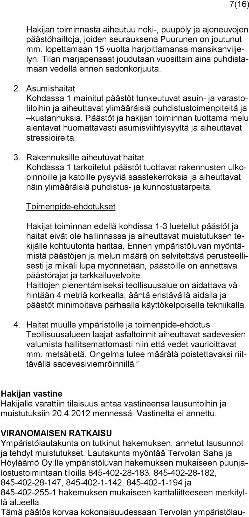 Asumishaitat Kohdassa 1 mainitut päästöt tunkeutuvat asuin- ja varastotiloihin ja aiheuttavat ylimääräisiä puhdistustoimenpiteitä ja kustannuksia.