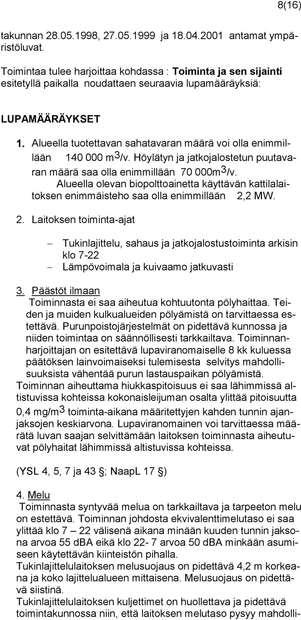 Alueella tuotettavan sahatavaran määrä voi olla enimmillään 140 000 m 3 /v. Höylätyn ja jatkojalostetun puutavaran määrä saa olla enimmillään 70 000m 3 /v.